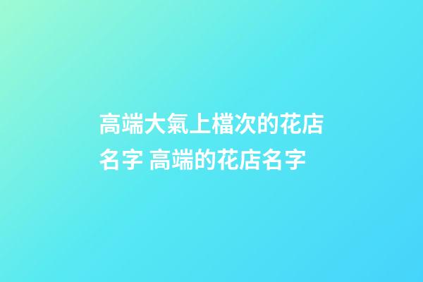 高端大氣上檔次的花店名字 高端的花店名字-第1張-店鋪起名-玄機派